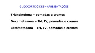 Triancinolona – pomadas e cremes
Dexametasona – IM, IV, pomadas e cremes
Betametasona – IM, IV, pomadas e cremes
GLICOCORTICÓIDES – APRESENTAÇÕES
 