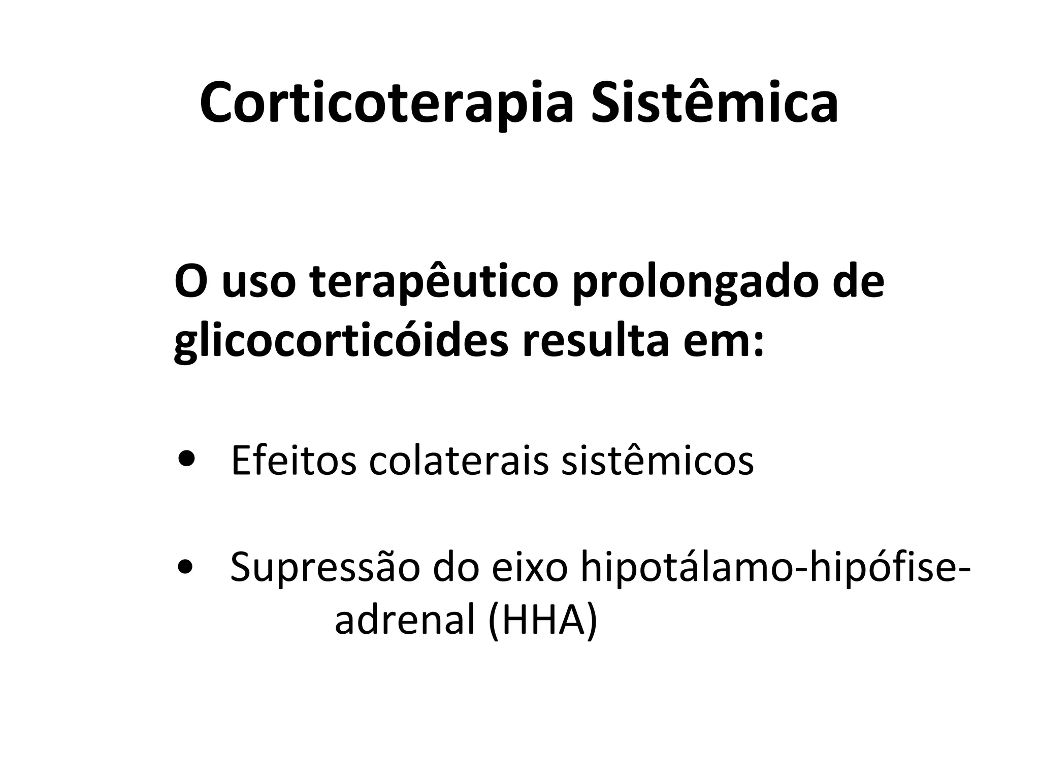 Corticoterapia Sistêmica
O uso terapêutico prolongado de
glicocorticóides resulta em:
• Efeitos colaterais sistêmicos
• Supressão do eixo hipotálamo-hipófise-
adrenal (HHA)
 