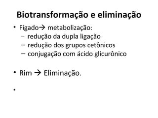 Biotransformação e eliminação
• Fígado metabolização:
– redução da dupla ligação
– redução dos grupos cetônicos
– conjugação com ácido glicurônico
• Rim  Eliminação.
•
 