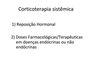 Corticoterapia sistêmica
1) Reposição Hormonal
2) Doses Farmacológicas/Terapêuticas
em doenças endócrinas ou não
endócrinas
 