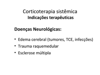 Corticoterapia sistêmica
Indicações terapêuticas
Doenças Neurológicas:
• Edema cerebral (tumores, TCE, infecções)
• Trauma raquemedular
• Esclerose múltipla
 