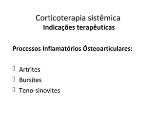 Corticoterapia sistêmica
Indicações terapêuticas
Processos Inflamatórios Ósteoarticulares:
 Artrites
 Bursites
 Teno-sinovites
 