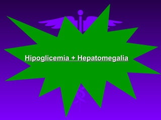 Hipoglicemia + Hepatomegalia
 