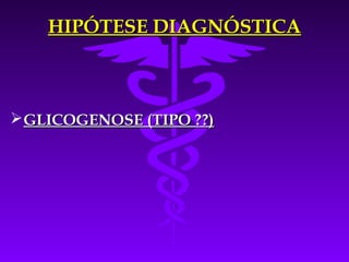 HIPÓTESE DIAGNÓSTICA



 GLICOGENOSE (TIPO ??)
 