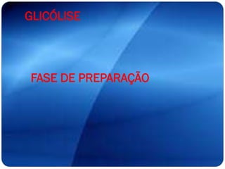 GLICÓLISE
FASE DE PREPARAÇÃO
 
