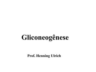 Gliconeogênese
Prof. Henning Ulrich
 