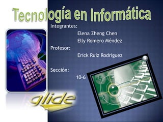 Tecnología en Informática Integrantes:                   Elena ZhengChen Elly Romero Méndez Profesor:                   Erick Ruíz Rodríguez Sección:                  10-6 