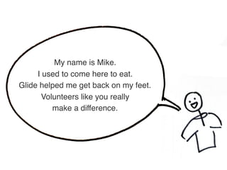 My name is Mike.  
I used to come here to eat.  
Glide helped me get back on my feet.
Volunteers like you really  
make a difference.
 