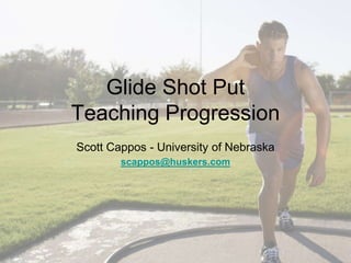 Glide Shot Put
Teaching Progression
Scott Cappos - University of Nebraska
scappos@huskers.com
 
