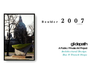 glidepath A Public / Private Art Project Architectural Design  Bus & Transit Stops Boulder  2007 notes 