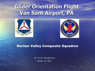 Glider Orientation Flight Van Sant Airport, PA By Aaron Maskarenas October 23 rd  2011 Raritan Valley Composite Squadron 