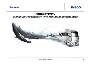 Concept


                PRODUCTIVITY
  Maximum Productivity with Minimum Externalities




                    Iveco Glider Concept            2
 