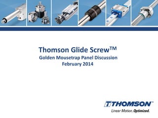 Thomson Glide ScrewTM
Golden Mousetrap Panel Discussion
February 2014

 
