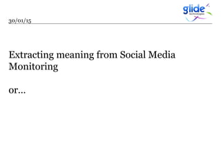 Extracting meaning from Social Media
Monitoring
or…
30/01/15
 
