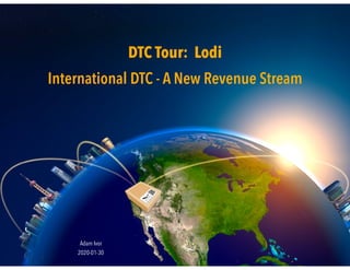 1
DTC Tour: Lodi
International DTC - A New Revenue Stream
2020-01-30
Adam Ivor
 