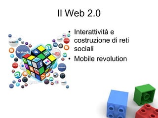 Il Web 2.0
• Interattività e
costruzione di reti
sociali
• Mobile revolution
 