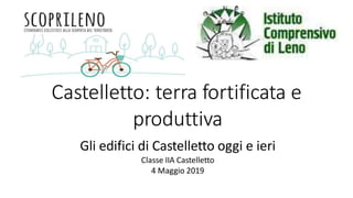 Castelletto: terra fortificata e
produttiva
Gli edifici di Castelletto oggi e ieri
Classe IIA Castelletto
4 Maggio 2019
 