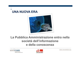 UNA NUOVA ERA 
La Pubblica Amministrazione entra nella 
società dell’informazione 
e della conoscenza 
 