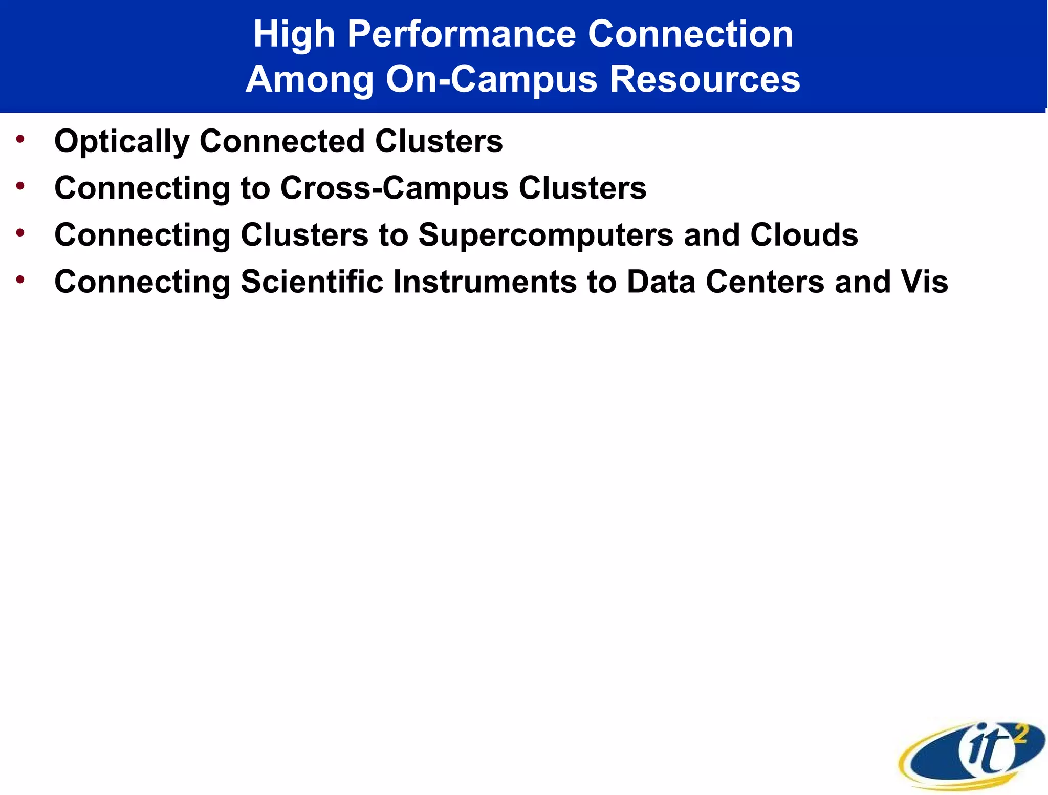 High Performance Connection
                Among On-Campus Resources
•   Optically Connected Clusters
•   Connecting to Cross-Campus Clusters
•   Connecting Clusters to Supercomputers and Clouds
•   Connecting Scientific Instruments to Data Centers and Vis
 