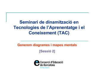 Seminari de dinamització en Tecnologies de l’Aprenentatge i el Coneixement (TAC) Generem diagrames i mapes mentals [Sessió 2] 