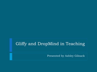 Gliffy and DropMind in Teaching Presented by Ashley Gilnack 
