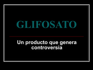 GLIFOSATO Un producto que genera controversia 