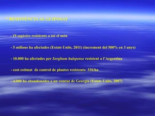 * RESISTÈNCIA AL GLIFOSAT - 19 espècies resistents a tot el món - 5 milions ha afectades (Estats Units, 2011) (increment d...