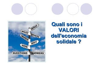 Quali sono i
   VALORI
dell'economia
  solidale ?
 