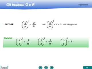 Gli insiemi Q e R
ESEMPIO
11
Operazioni
• POTENZE =
a
b
n
an
bn
con
a
b
0
= 1 e 0 0
non ha significato
=
3
4
2
9
16
=
1
2
4
1
16
=
3
8
0
1
 