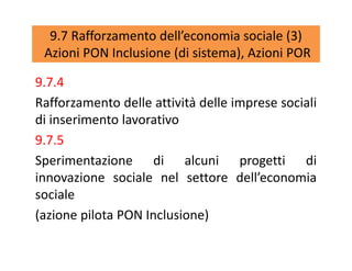 9.7 Rafforzamento dell’economia sociale (3)
Azioni PON Inclusione (di sistema), Azioni POR
9.7.4
Rafforzamento delle attiv...
