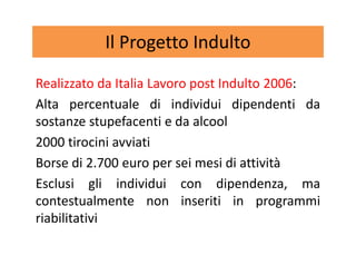 Il Progetto Indulto
Realizzato da Italia Lavoro post Indulto 2006:
Alta percentuale di individui dipendenti da
sostanze st...