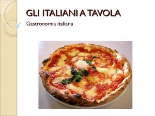 GLI ITALIANI A TAVOLA Gastronomia italiana 