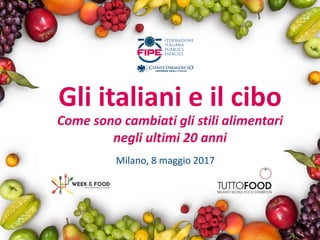 Gli italiani e il cibo
Milano, 8 maggio 2017
Come sono cambiati gli stili alimentari
negli ultimi 20 anni
 