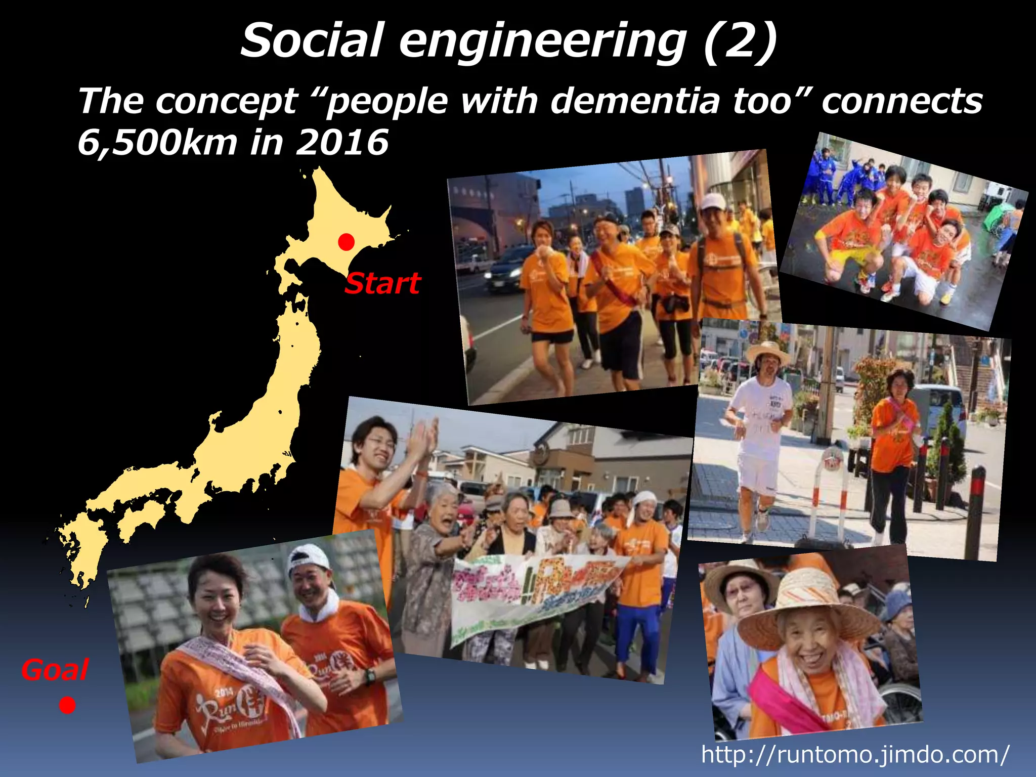 The concept “people with dementia too” connects
6,500km in 2016
http://runtomo.jimdo.com/
Social engineering (2)
Start
Goal
 