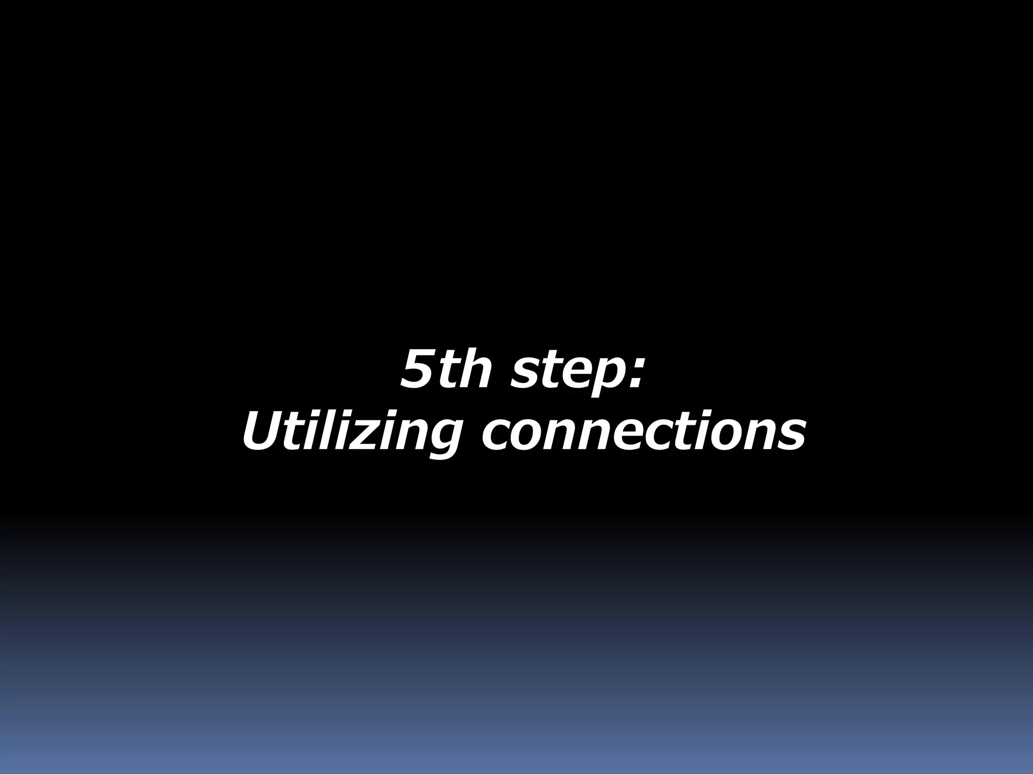 5th step:
Utilizing connections
 