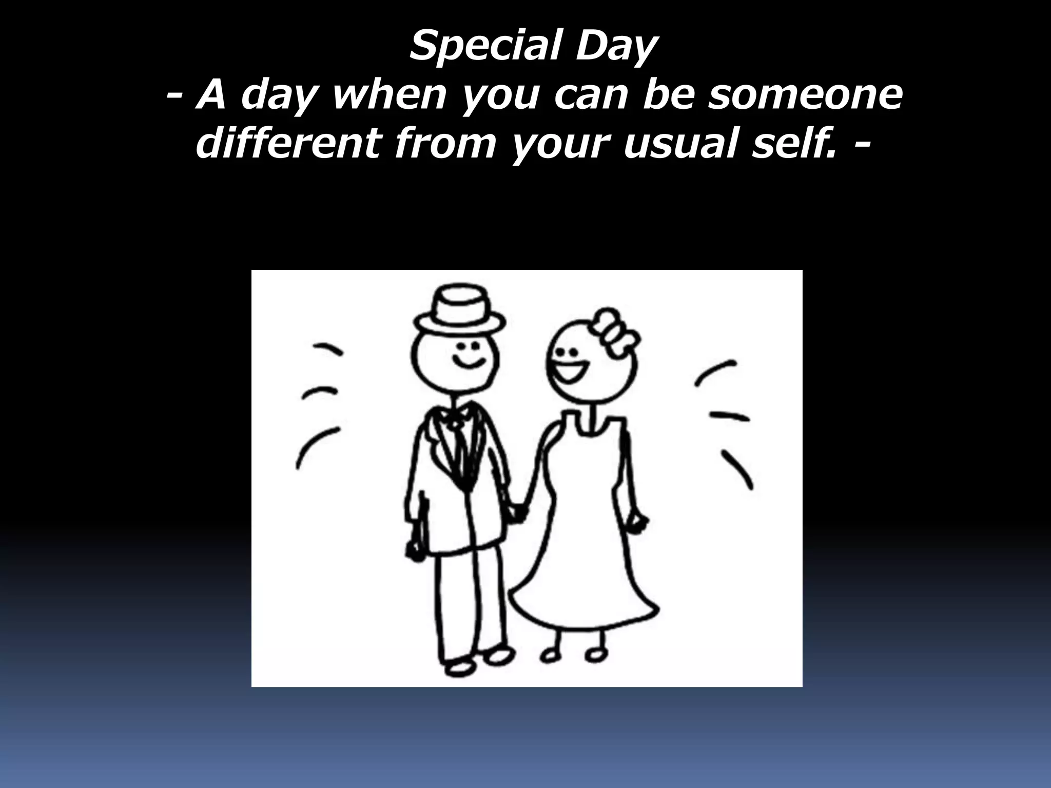 Special Day
- A day when you can be someone
different from your usual self. -
 
