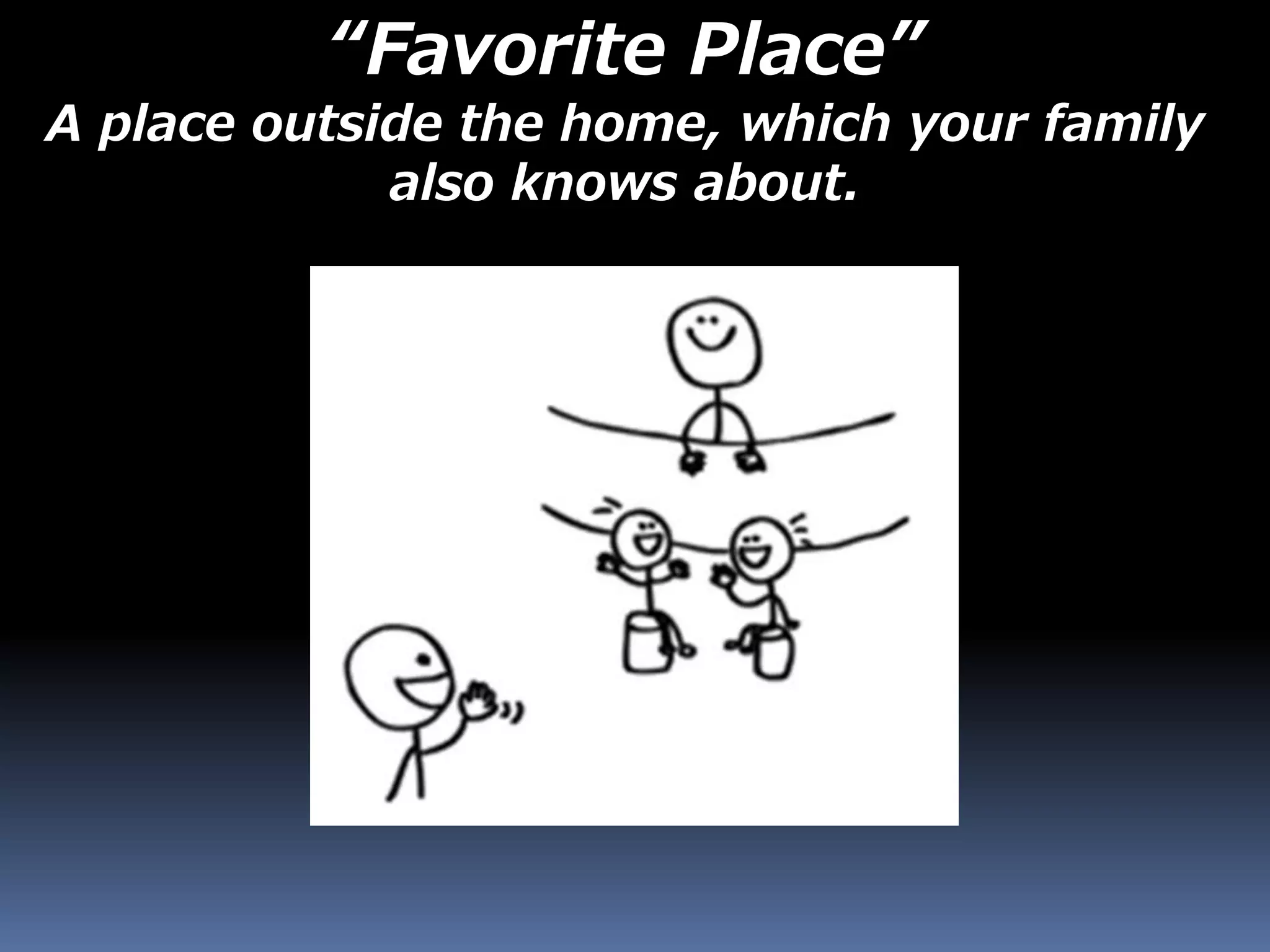 “Favorite Place”
A place outside the home, which your family
also knows about.
 