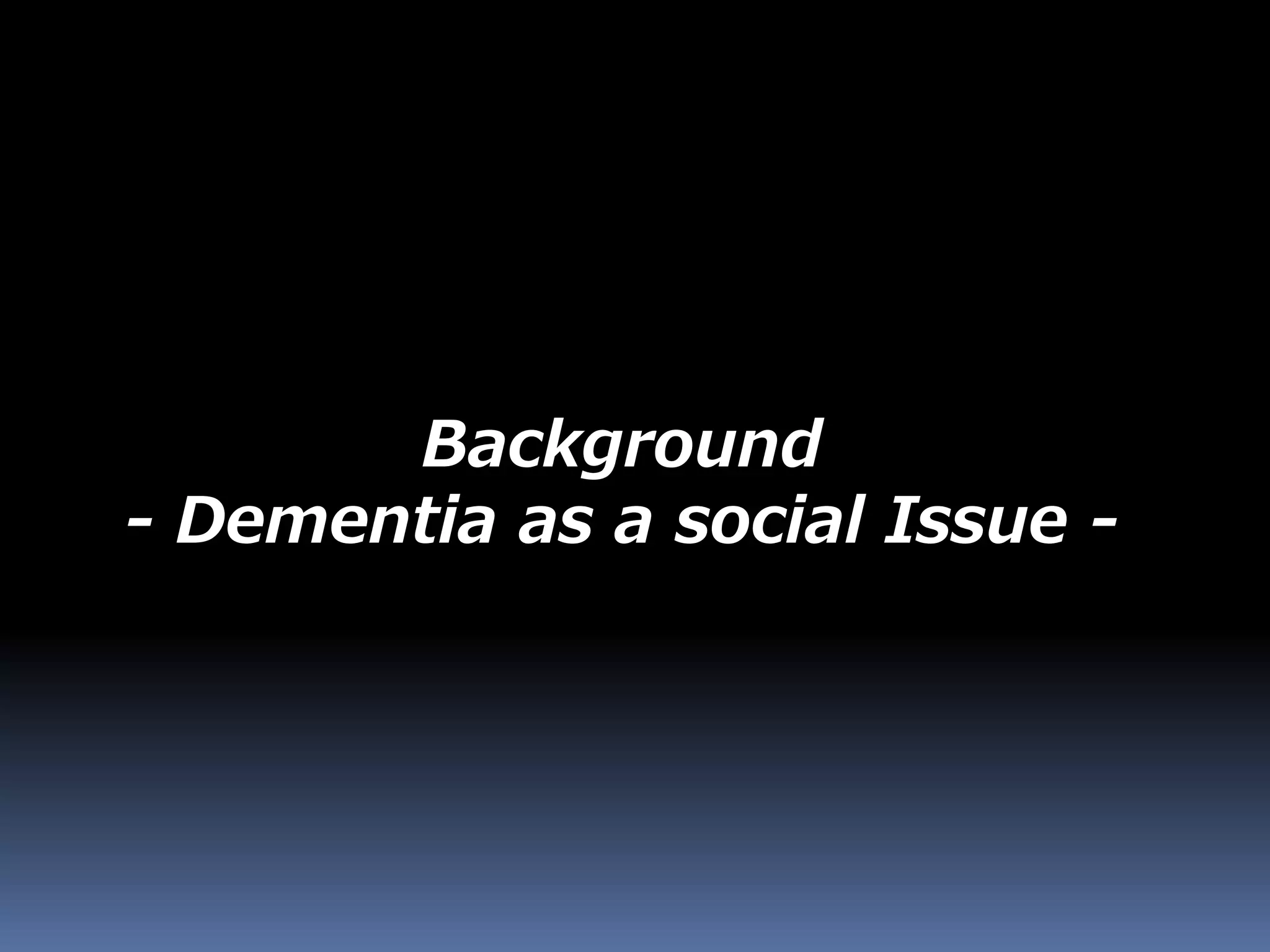 Background
- Dementia as a social Issue -
 