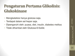 Pengaturan Pertama Glikolisis:
Glukokinase
• Mengkatalisis hanya glukosa saja.
• Terdapat dalam sel hepar saja.
• Dipengaruhi oleh: puasa, diet, insulin, diabetes melitus
• Tidak dihambat oleh Glukosa-6-fosfat.
31
3/27/2022
Sri
Wahyuni_Biokimia_FK_UNIMAL
 