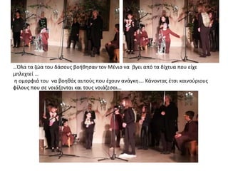 …Όλα τα ζώα του δάσους βοήθησαν τον Μένιο να βγει από τα δίχτυα που είχε
μπλεχτεί …
η ομορφιά του να βοηθάς αυτούς που έχουν ανάγκη…. Κάνοντας έτσι καινούριους
φίλους που σε νοιάζονται και τους νοιάζεσαι…
 