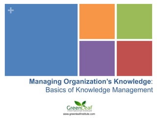 +




    Managing Organization’s Knowledge:
        Basics of Knowledge Management


             www.greenleafinstitute.com
 