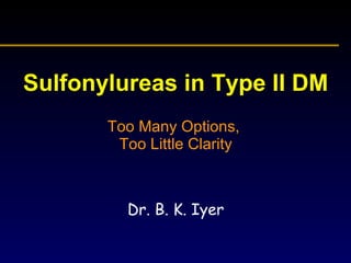 Sulfonylureas in Type II DM Too Many Options,  Too Little Clarity Dr. B. K. Iyer 