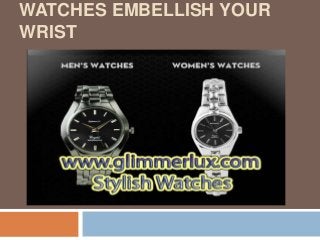 WATCHES EMBELLISH YOUR
WRIST
 