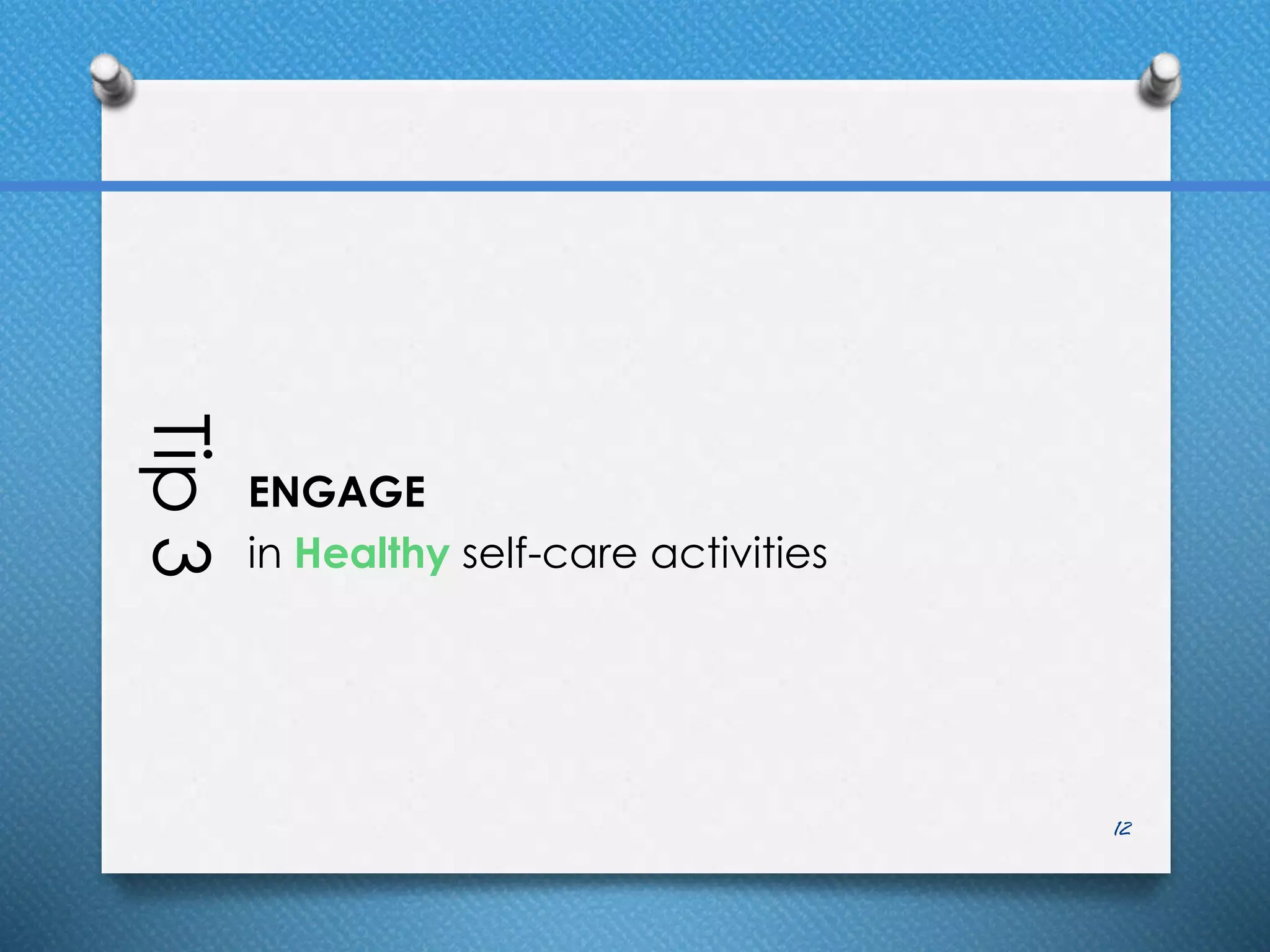Tip3
ENGAGE
in Healthy self-care activities
12
 
