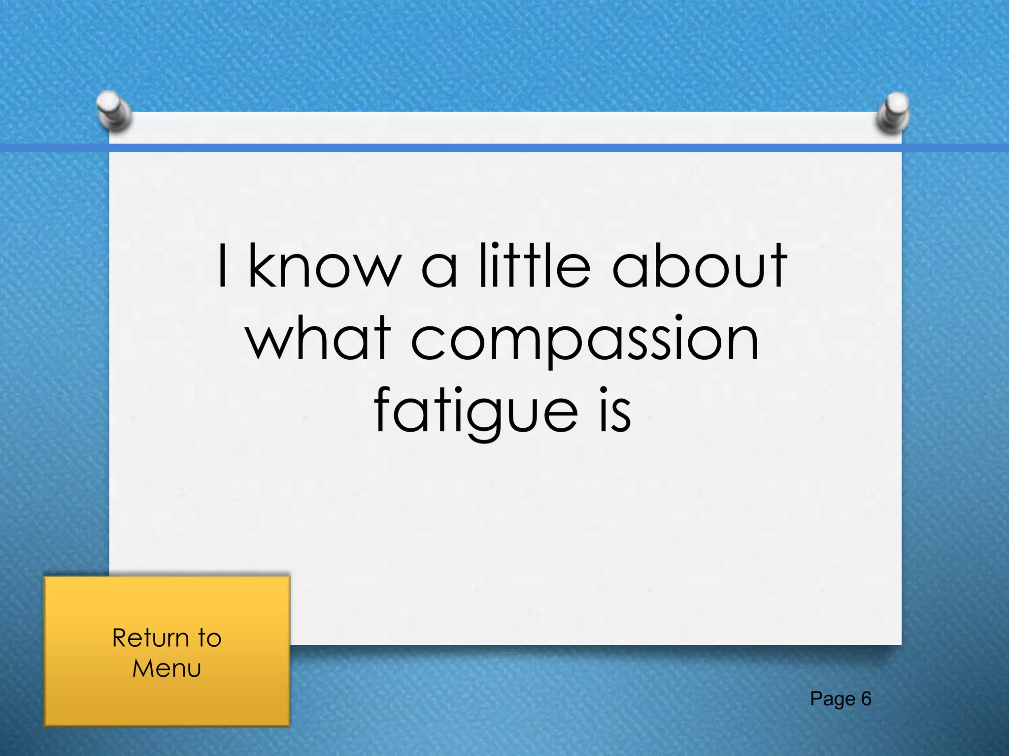 I know a little about
what compassion
fatigue is
Page 6
Return to
Menu
 