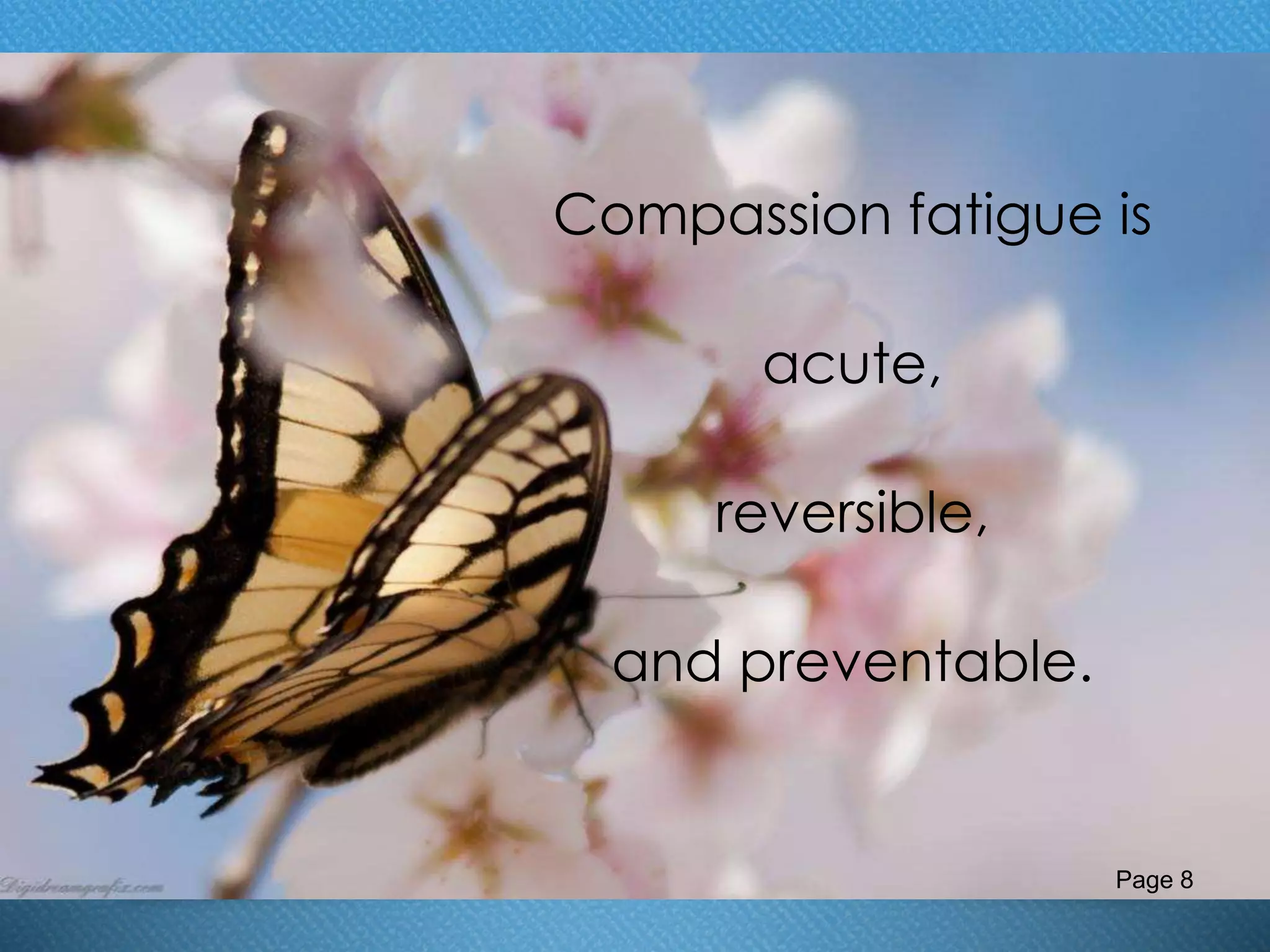 Compassion fatigue is
acute,
reversible,
and preventable.
Page 8
 