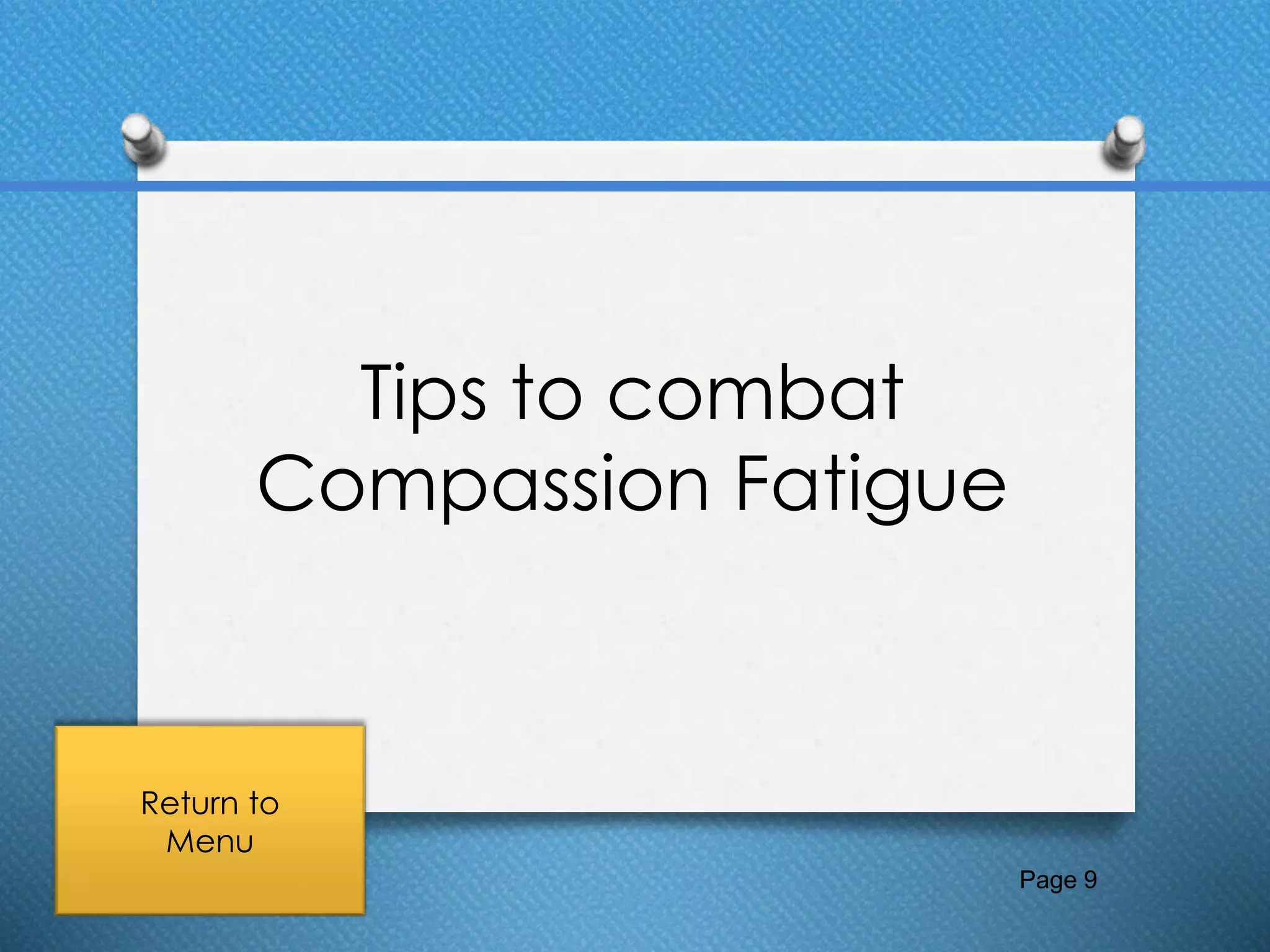 Tips to combat
Compassion Fatigue
Page 9
Return to
Menu
 