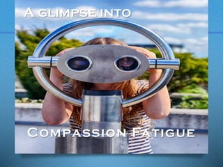 A glimpse into
1
Compassion Fatigue
 