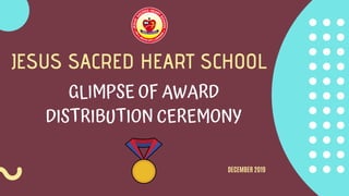 JESUS SACRED HEART SCHOOL
GLIMPSE OF AWARD
DISTRIBUTION CEREMONY
DECEMBER 2019
 