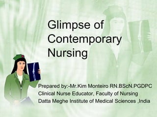 Glimpse of Contemporary Nursing Prepared by:-Mr.Kim Monteiro RN.BScN.PGDPC Clinical Nurse Educator, Faculty of Nursing Datta Meghe Institute of Medical Sciences ,India 